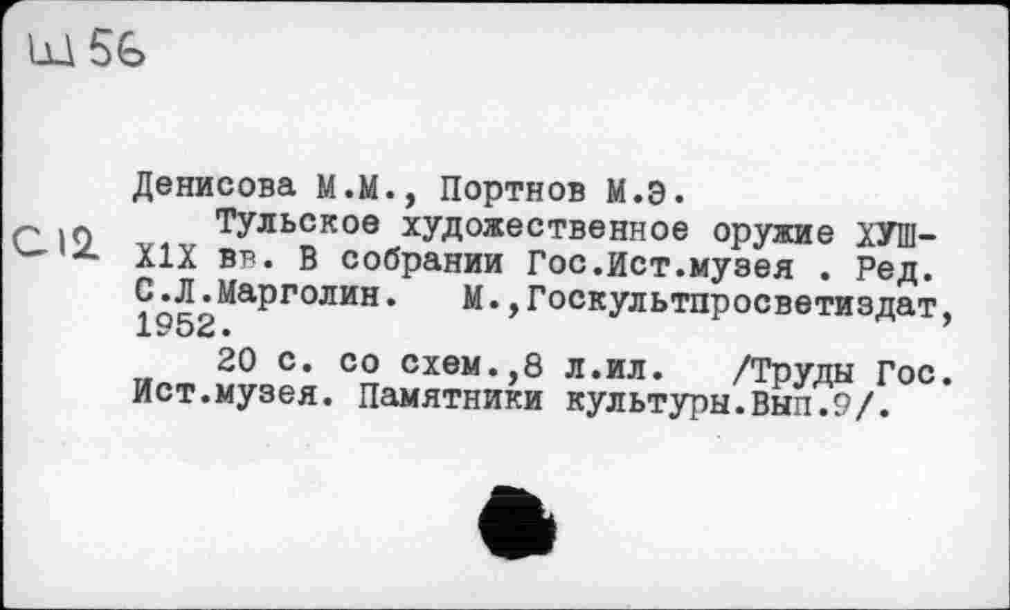 ﻿Денисова М.М., Портнов М.Э.
Тульское художественное оружие ХУШ-XIX вв. В собрании Гос.Ист.музея . Ред. С.Л.Марголин. М.,Госкультпросветиздат, 1952 •
20 с. со схем.,8 л.ил. /Труды Гос. Ист.музея. Памятники культуры.Вып.9/.